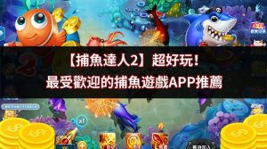 【捕魚達人2】超好玩！最受歡迎的捕魚遊戲APP推薦